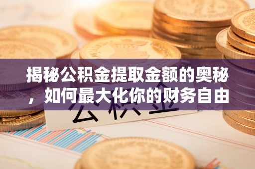 来义揭秘公积金提取金额的奥秘，如何最大化你的财务自由