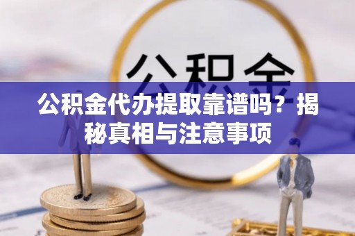来义公积金代办提取靠谱吗？揭秘真相与注意事项