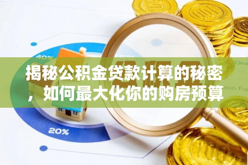 来义揭秘公积金贷款计算的秘密，如何最大化你的购房预算