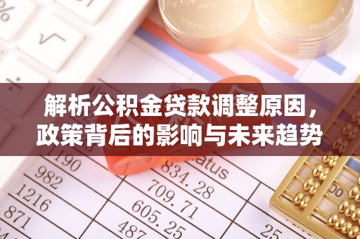 来义解析公积金贷款调整原因，政策背后的影响与未来趋势