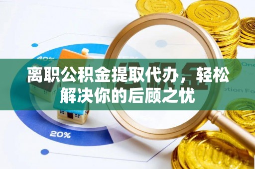 来义离职公积金提取代办，轻松解决你的后顾之忧