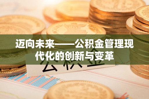 来义迈向未来——公积金管理现代化的创新与变革