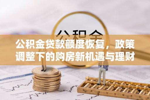 来义公积金贷款额度恢复，政策调整下的购房新机遇与理财规划