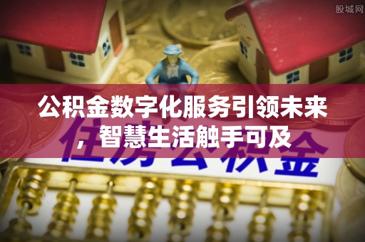 来义公积金数字化服务引领未来，智慧生活触手可及