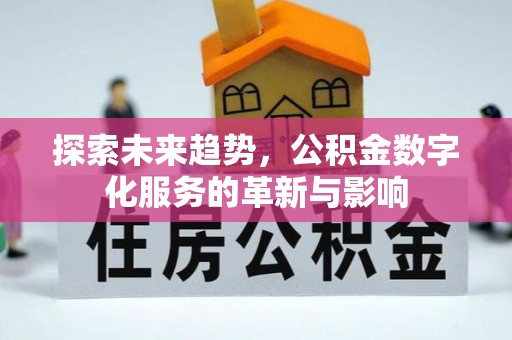 来义探索未来趋势，公积金数字化服务的革新与影响