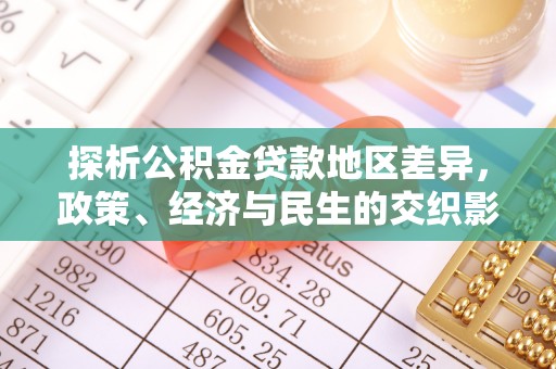 来义探析公积金贷款地区差异，政策、经济与民生的交织影响