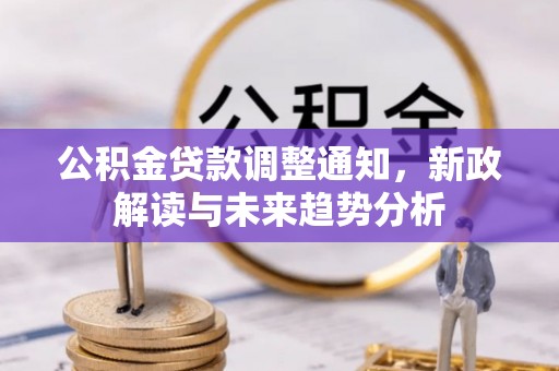 来义公积金贷款调整通知，新政解读与未来趋势分析