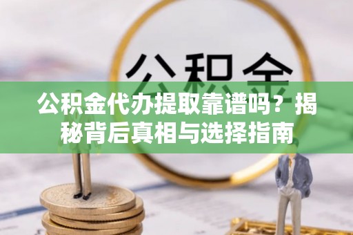 来义公积金代办提取靠谱吗？揭秘背后真相与选择指南
