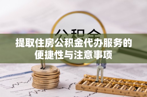 来义提取住房公积金代办服务的便捷性与注意事项
