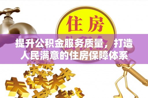 来义提升公积金服务质量，打造人民满意的住房保障体系