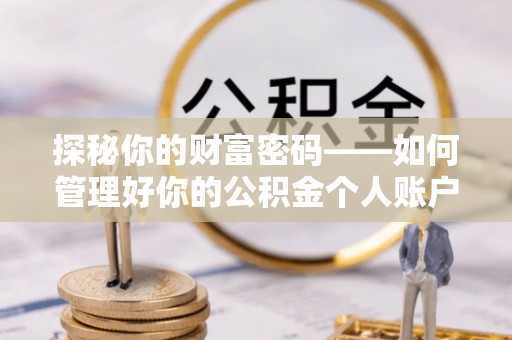 来义探秘你的财富密码——如何管理好你的公积金个人账户信息