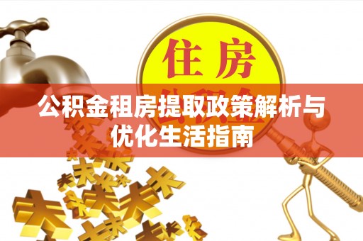 来义公积金租房提取政策解析与优化生活指南