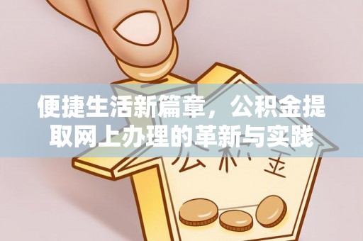 来义便捷生活新篇章，公积金提取网上办理的革新与实践
