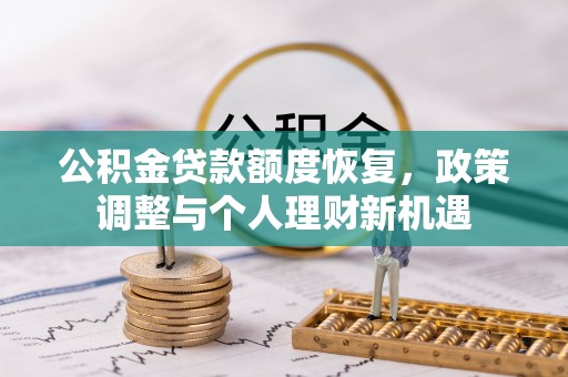 来义公积金贷款额度恢复，政策调整与个人理财新机遇