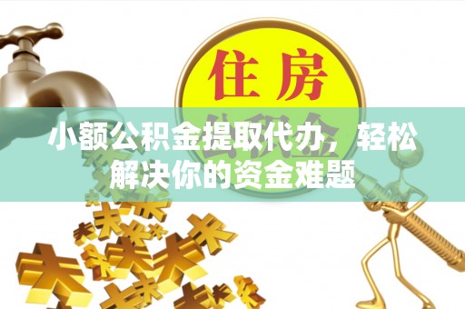 来义小额公积金提取代办，轻松解决你的资金难题