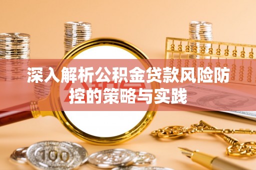 来义深入解析公积金贷款风险防控的策略与实践