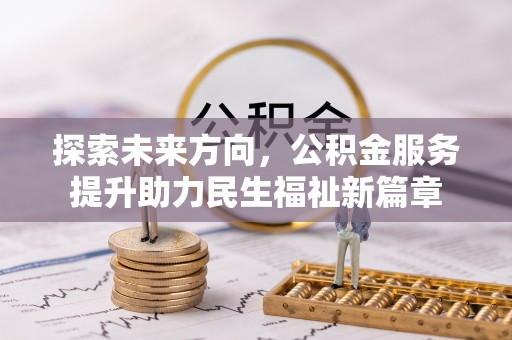 来义探索未来方向，公积金服务提升助力民生福祉新篇章