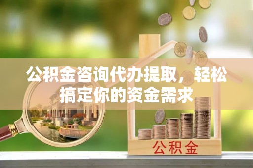 来义公积金咨询代办提取，轻松搞定你的资金需求