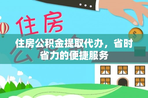 来义住房公积金提取代办，省时省力的便捷服务
