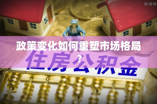 来义政策变化如何重塑市场格局？