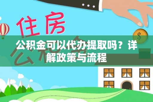 来义公积金可以代办提取吗？详解政策与流程