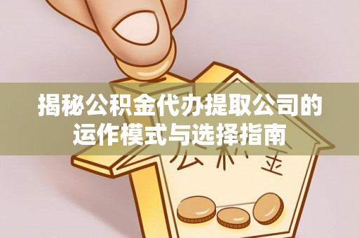 来义揭秘公积金代办提取公司的运作模式与选择指南