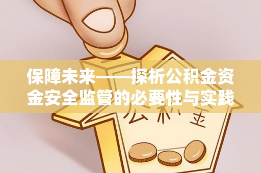 来义保障未来——探析公积金资金安全监管的必要性与实践路径