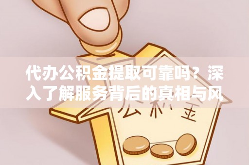来义代办公积金提取可靠吗？深入了解服务背后的真相与风险