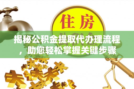 来义揭秘公积金提取代办理流程，助您轻松掌握关键步骤
