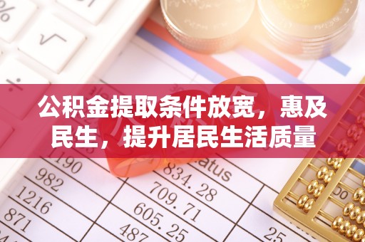 来义公积金提取条件放宽，惠及民生，提升居民生活质量
