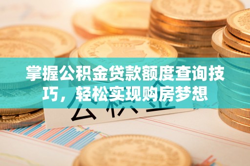 来义掌握公积金贷款额度查询技巧，轻松实现购房梦想