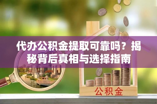 来义代办公积金提取可靠吗？揭秘背后真相与选择指南