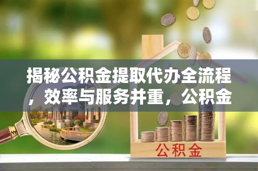 来义揭秘公积金提取代办全流程，效率与服务并重，公积金提取代办要多久不再是难题