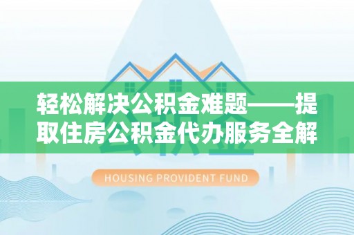 来义轻松解决公积金难题——提取住房公积金代办服务全解析