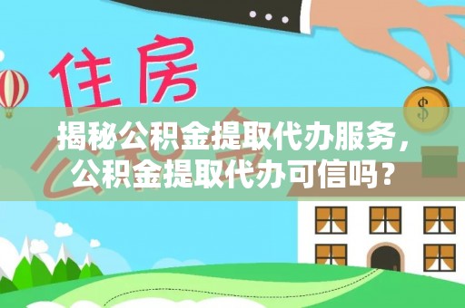 来义揭秘公积金提取代办服务，公积金提取代办可信吗？