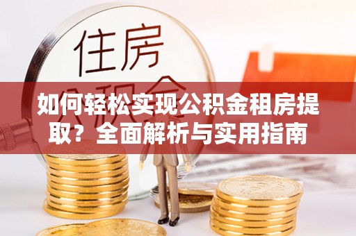来义如何轻松实现公积金租房提取？全面解析与实用指南