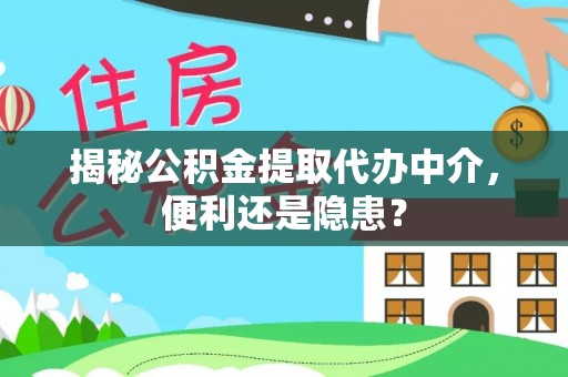 来义揭秘公积金提取代办中介，便利还是隐患？