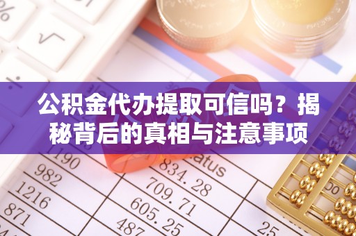来义公积金代办提取可信吗？揭秘背后的真相与注意事项