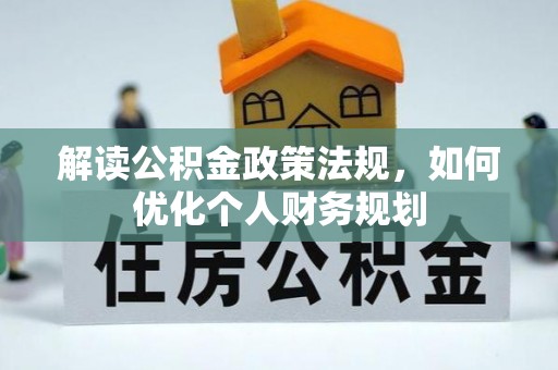 来义解读公积金政策法规，如何优化个人财务规划