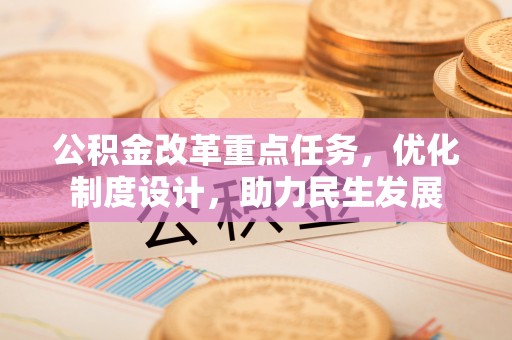 来义公积金改革重点任务，优化制度设计，助力民生发展