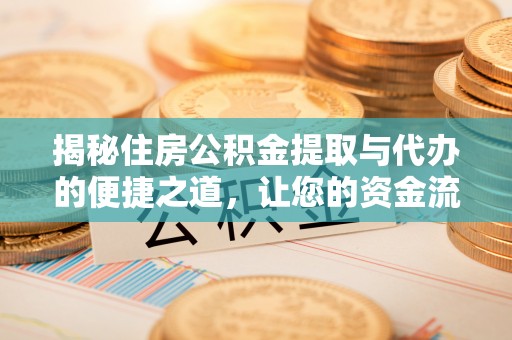 来义揭秘住房公积金提取与代办的便捷之道，让您的资金流动更高效