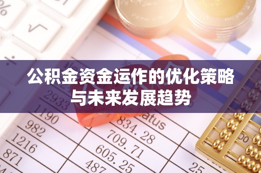 来义公积金资金运作的优化策略与未来发展趋势