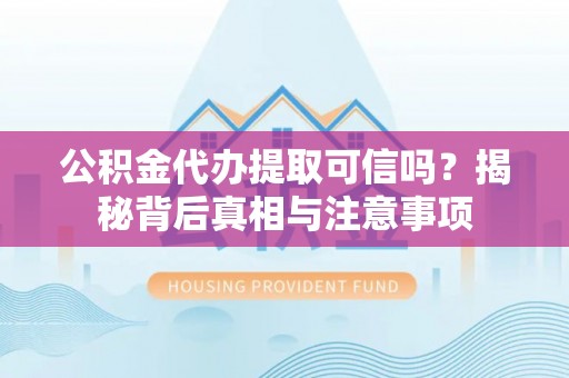 来义公积金代办提取可信吗？揭秘背后真相与注意事项