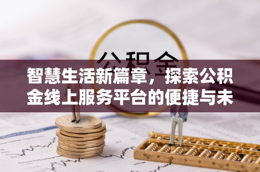 来义智慧生活新篇章，探索公积金线上服务平台的便捷与未来