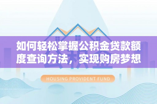 来义如何轻松掌握公积金贷款额度查询方法，实现购房梦想？