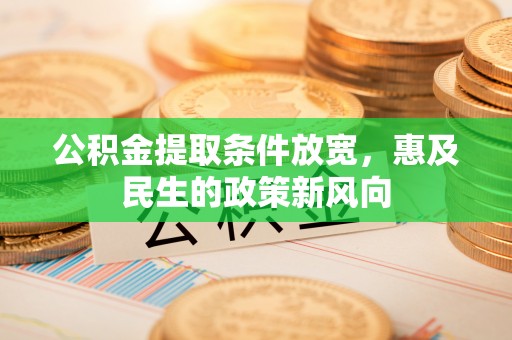来义公积金提取条件放宽，惠及民生的政策新风向