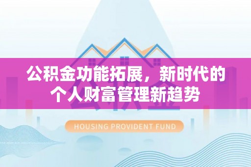 来义公积金功能拓展，新时代的个人财富管理新趋势