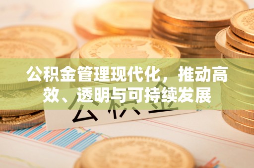 来义公积金管理现代化，推动高效、透明与可持续发展