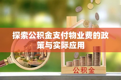 来义探索公积金支付物业费的政策与实际应用
