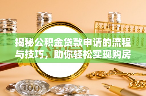 来义揭秘公积金贷款申请的流程与技巧，助你轻松实现购房梦
